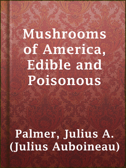 Title details for Mushrooms of America, Edible and Poisonous by Julius A. (Julius Auboineau) Palmer - Available